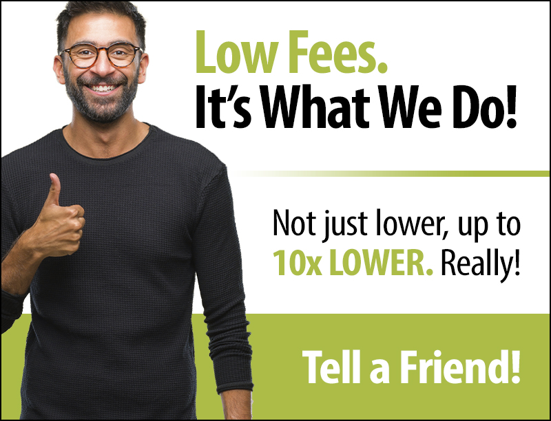 Low Fees. It's What We Do! Tell a Friend!