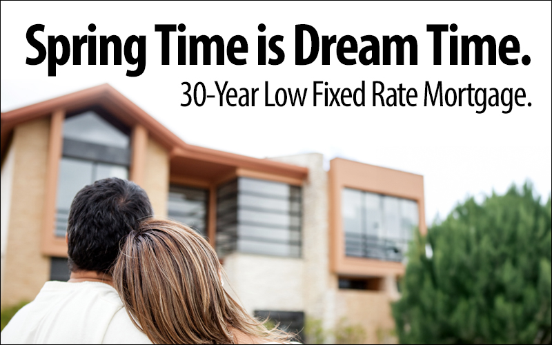 Spring Time is Dream Time. 30-year low fixed rate mortgage.
