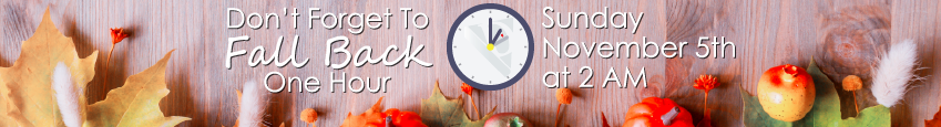 Don't forget to Fall Back 1 hour at 2 AM on Sunday, November 5th, 2023.