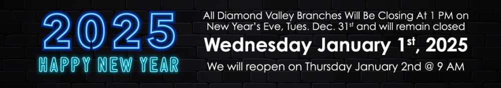 All Diamond Valley Branches will be closing at 1 PM on New Years Eve and will reopen Thursday January 2nd, 2025 at 9 AM.
