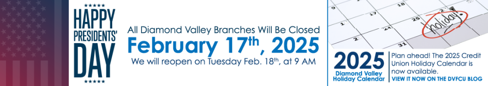 All Diamond Valley branch locations will be closed Monday, February 17th, 2025 in observance of Presidents' Day.