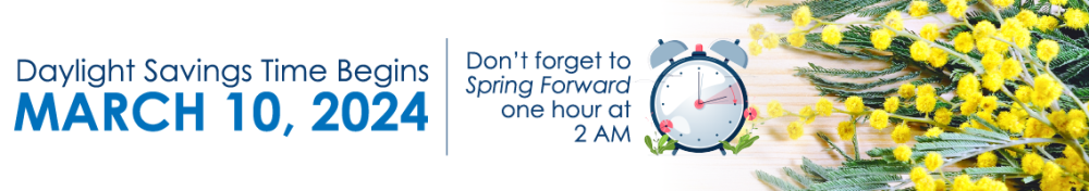 Don't forget to SPRING FORWARD 1 Hour at 2 AM on March 10th, 2024.