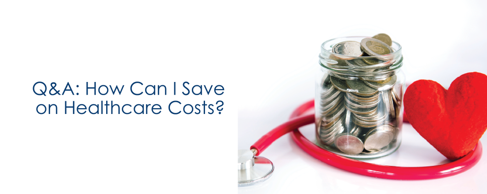 Q&A: How Can I Save on Healthcare Costs? 