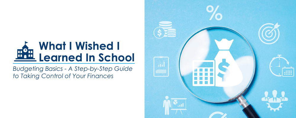 What I Wish I Learned in School: Budgeting Basics - A Step-by-Step Guide to Taking Control of Your Finances