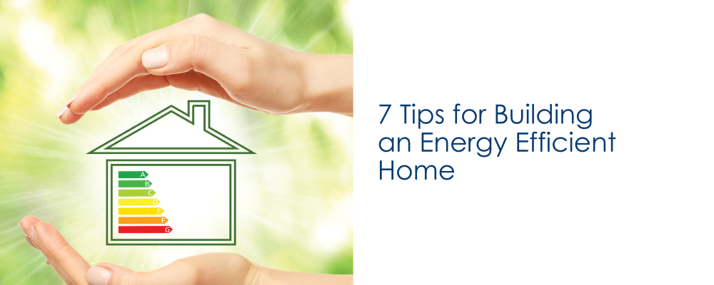 7 Tips for Building an Energy Efficient Home
