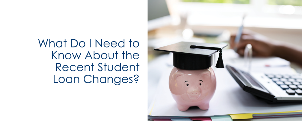 What Do I Need To Know About The Recent Student Loan Changes?