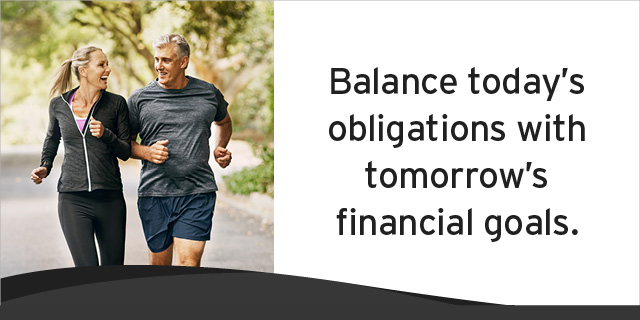 Balance today's obligations with tomorrow's financial goals