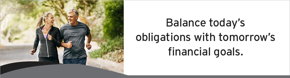 Balance today&#39;s obligations with tomorrow&#39;s financial goals.