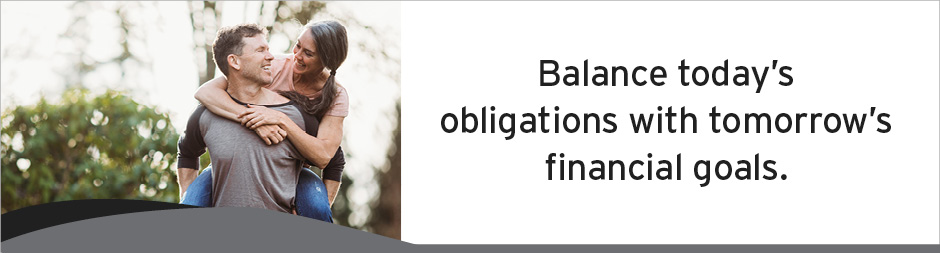 Balance today's obligations with tomorrow's financial goals